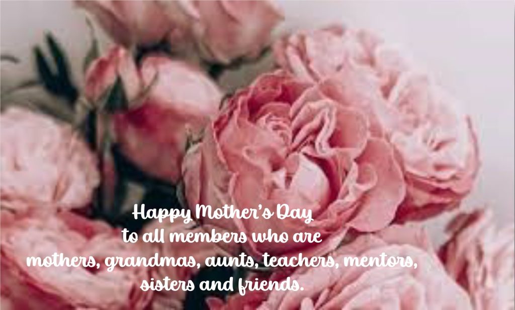 Happy Mother's Day to all memebers who are mothers, grandmas, aunts, teachers, mentors, sisters and friends.