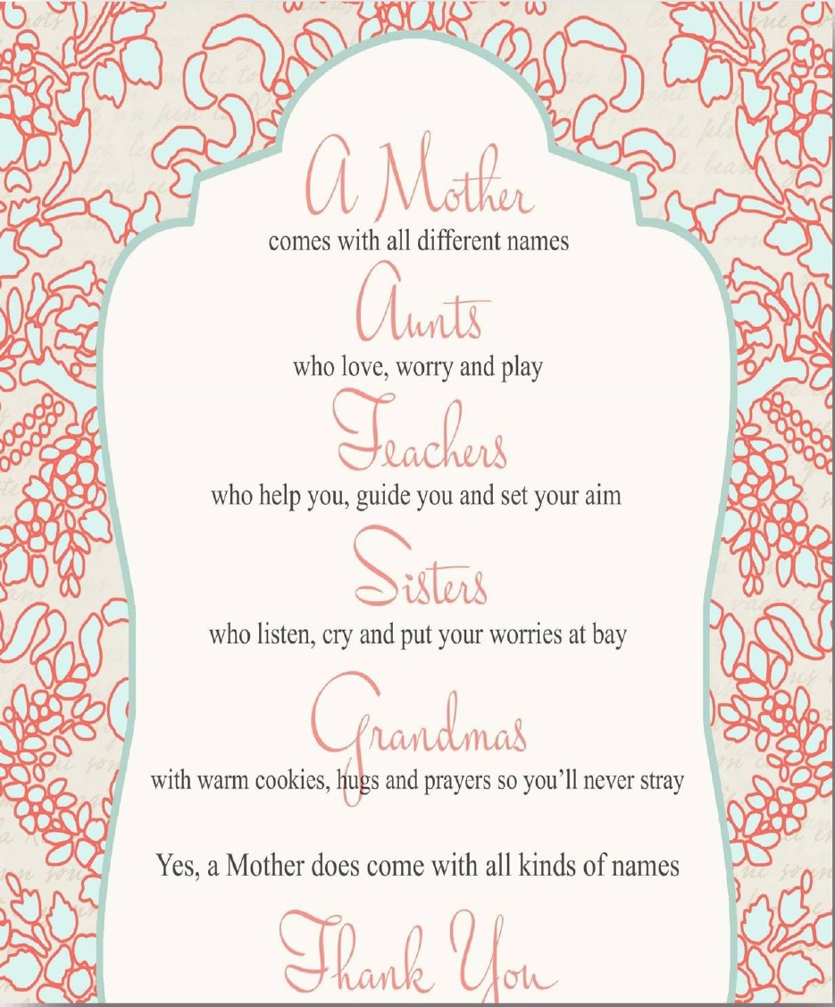 A mother comes with all different names. Aunts who love, worry and play Teachers who help you, guide you and set your aim Sisters who listen, cry and put your worries at bay Grandmas with warm cookies, hugs and prayers so you'll never stray Yes, a Mother does come with all kinds of names Thank you